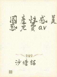 国产性感美女诱惑免费av