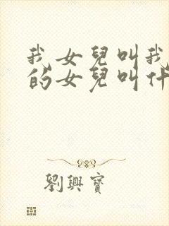 我女儿叫我姑姑的女儿叫什么