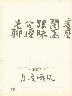 老公跟闺蜜偷偷聊暧昧怎么办