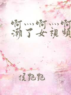 啊灬啊灬啊灬高潮了女视频