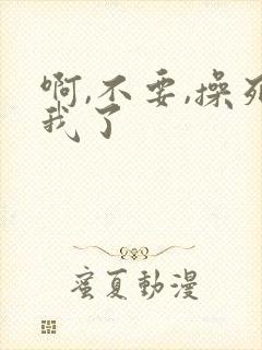 啊,不要,操死我了