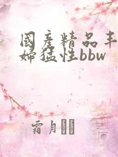 国产精品丰满熟妇猛性bbw