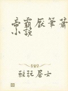 帝霸厌笔萧生 小说