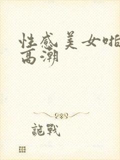 性感美女啪啪啪高潮