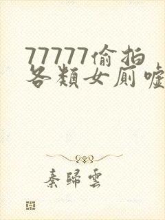 77777偷拍各类女厕嘘嘘偷窥