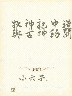 牧神记中造物主与古神的关系