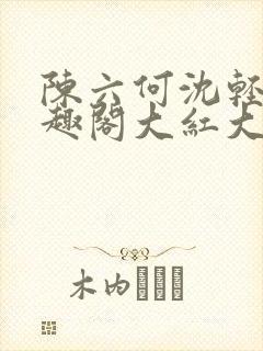 陈六何沈轻舞笔趣阁大红大紫