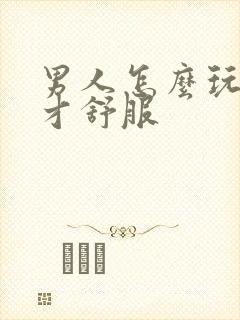 男人怎么玩女人才舒服