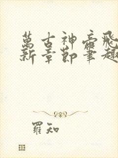 万古神帝飞天最新章节笔趣阁