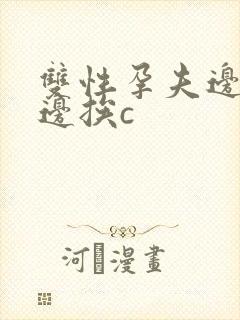 双性孕夫边生子边挨c