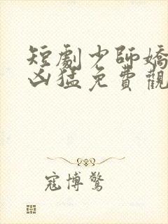 短剧少师娇妻很凶猛免费观看