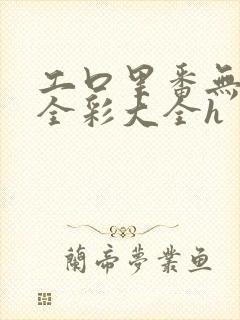 工口里番无遮挡全彩大全h