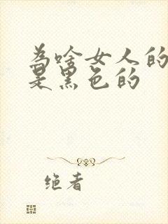 为啥女人的乳头是黑色的