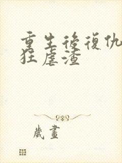 重生后复仇千金狂虐渣