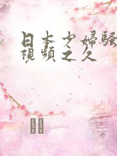 日本少妇骚免费视频之久