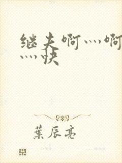 继夫啊灬啊灬啊灬快