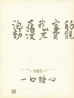 泡在我家的辣妹动漫免费观看第3集