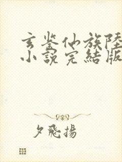 玄鉴仙族陆江仙小说完结版