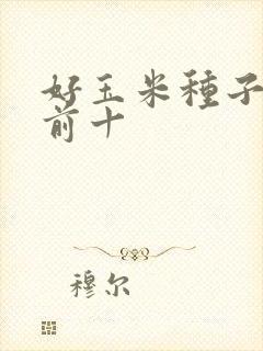 好玉米种子排名前十