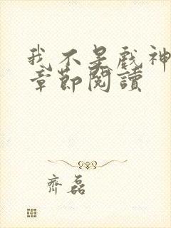 我不是戏神最新章节阅读