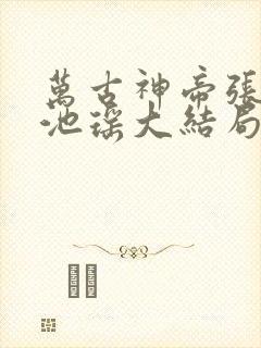 万古神帝张若尘池瑶大结局