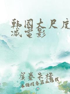 韩国大尺度无删减电影