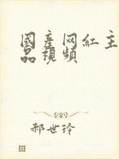 国产网红主播精品视频