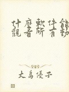 什么软件能免费观看所有动漫