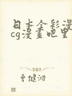 日本全彩漫画acg漫画吧里番工口