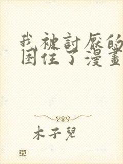 我被讨厌的男主困住了漫画免费阅读