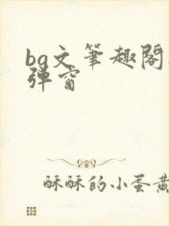 bg文笔趣阁无弹窗