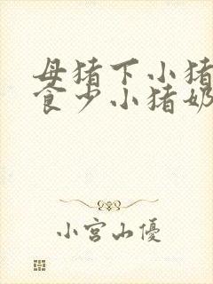 母猪下小猪后吃食少小猪奶水不多怎么办