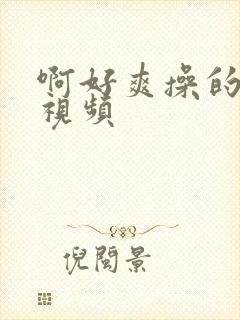 啊好爽操的好爽视频