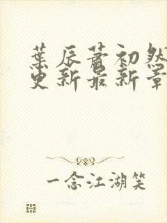 叶辰萧初然刚刚更新最新章节阅读