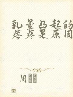 乳晕凸起的小疙瘩疼是原因