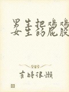 男生把鸡鸡放进女生的屁股