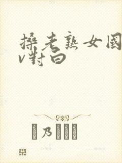 搡老熟女国产av对白