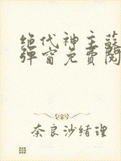 绝代神主苏莫无弹窗免费阅读