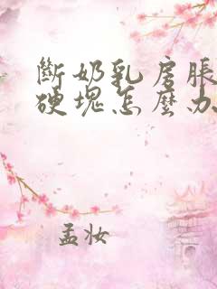 断奶乳房胀痛有硬块怎么办