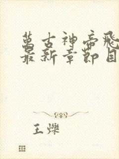 万古神帝飞天鱼最新章节目录