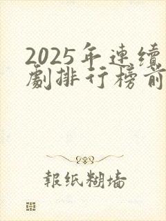 2025年连续剧排行榜前十名