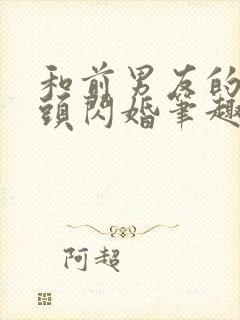 和前男友的死对头闪婚笔趣阁