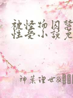 被怪物囚禁的双性受小说免费阅读全文