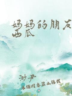 妈妈的朋友在线西瓜