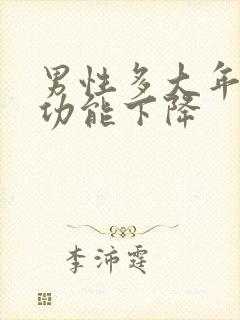 男性多大年龄性功能下降