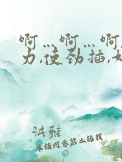 啊…啊…啊,用力,使劲插,好爽