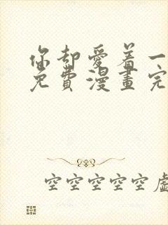 你却爱着一个他免费漫画完整版