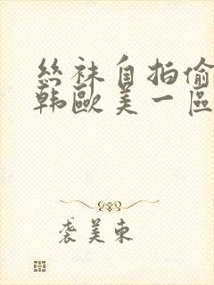 丝袜自拍偷拍日韩欧美一区