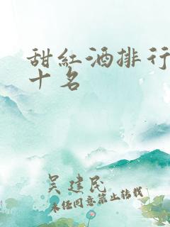 甜红酒排行榜前十名