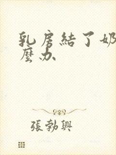 乳房结了奶块怎么办